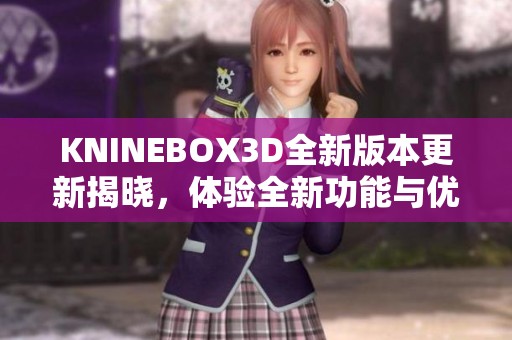 KNINEBOX3D全新版本更新揭曉，體驗(yàn)全新功能與優(yōu)化提升