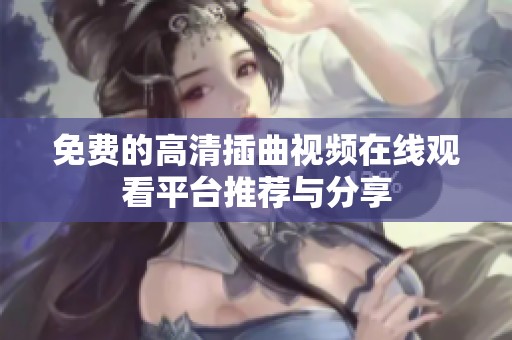 免費的高清插曲視頻在線觀看平臺推薦與分享