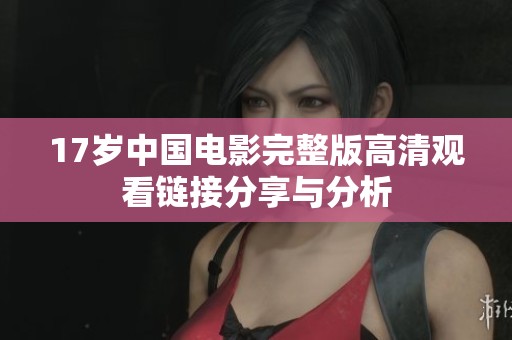 17歲中國(guó)電影完整版高清觀看鏈接分享與分析