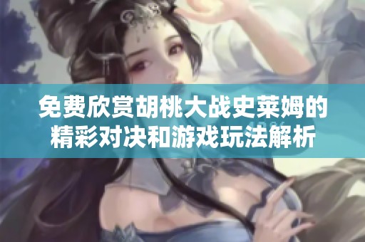 免費欣賞胡桃大戰(zhàn)史萊姆的精彩對決和游戲玩法解析