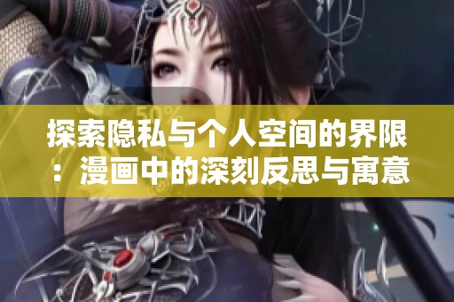探索隱私與個(gè)人空間的界限:漫畫(huà)中的深刻反思與寓意 探索隱私與個(gè)人空間的界限:漫畫(huà)中的深刻反思與寓意