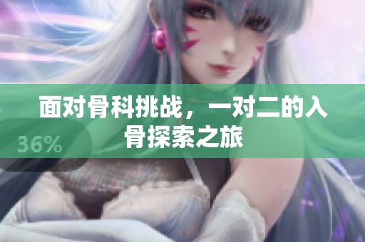 面對骨科挑戰(zhàn)，一對二的入骨探索之旅