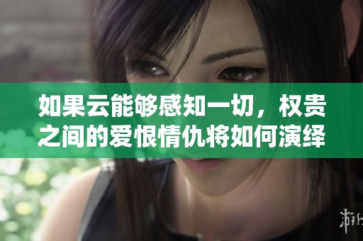 如果云能夠感知一切，權(quán)貴之間的愛恨情仇將如何演繹