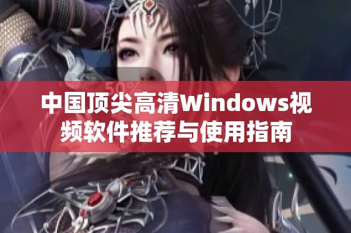 中國頂尖高清Windows視頻軟件推薦與使用指南
