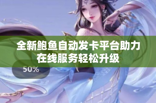 全新鮑魚自動(dòng)發(fā)卡平臺(tái)助力在線服務(wù)輕松升級(jí)