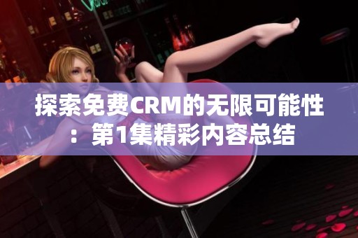 探索免費CRM的無限可能性：第1集精彩內(nèi)容總結(jié)