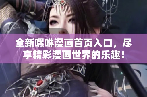 全新嘿咻漫畫(huà)首頁(yè)入口，盡享精彩漫畫(huà)世界的樂(lè)趣！