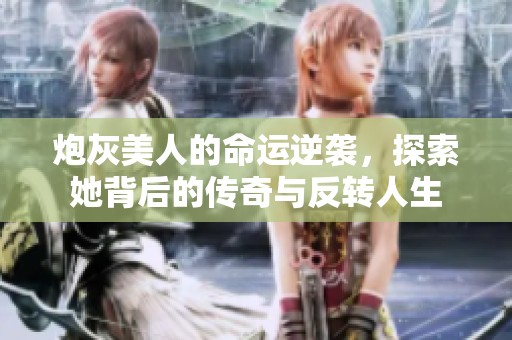 炮灰美人的命運(yùn)逆襲，探索她背后的傳奇與反轉(zhuǎn)人生