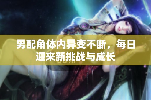 男配角體內(nèi)異變不斷，每日迎來新挑戰(zhàn)與成長