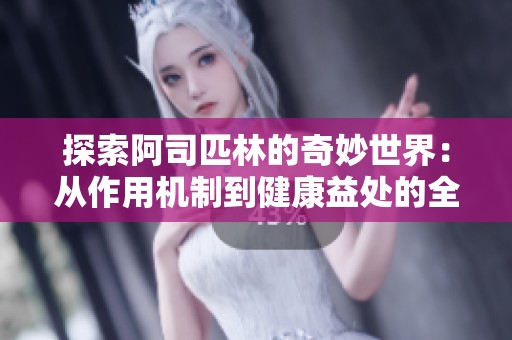 探索阿司匹林的奇妙世界：從作用機制到健康益處的全面解讀