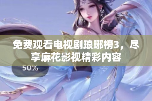 免費(fèi)觀看電視劇瑯琊榜3，盡享麻花影視精彩內(nèi)容