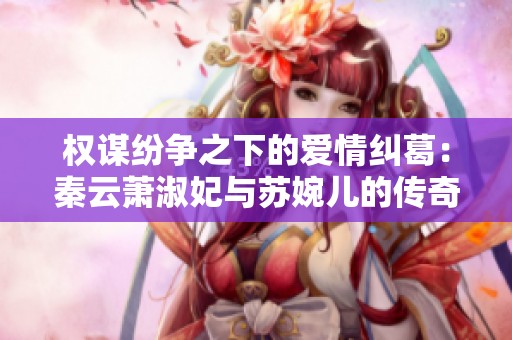 權(quán)謀紛爭之下的愛情糾葛：秦云蕭淑妃與蘇婉兒的傳奇故事