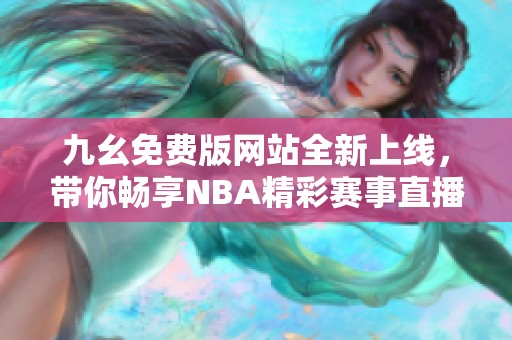 九幺免費(fèi)版網(wǎng)站全新上線，帶你暢享NBA精彩賽事直播體驗(yàn)