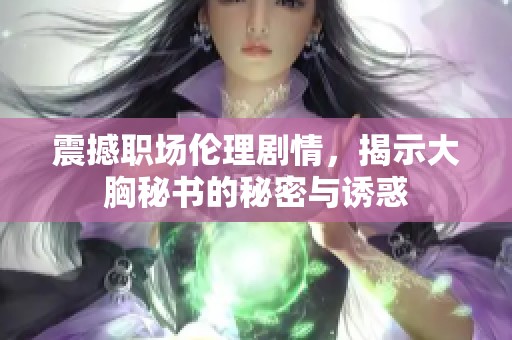 震撼職場(chǎng)倫理劇情，揭示大胸秘書(shū)的秘密與誘惑