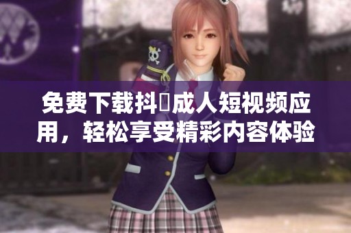 免費下載抖抈成人短視頻應用，輕松享受精彩內容體驗