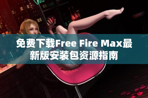 免費(fèi)下載Free Fire Max最新版安裝包資源指南