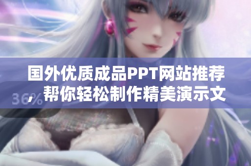 國外優(yōu)質成品PPT網站推薦，幫你輕松制作精美演示文稿