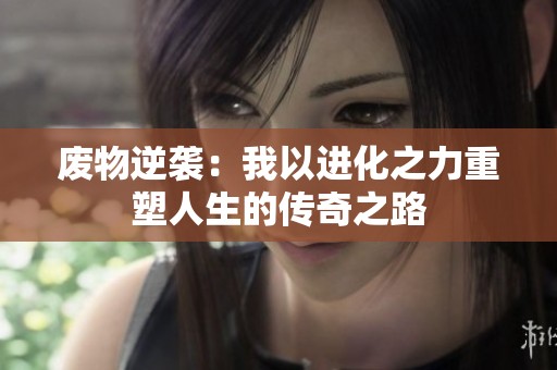 廢物逆襲：我以進化之力重塑人生的傳奇之路