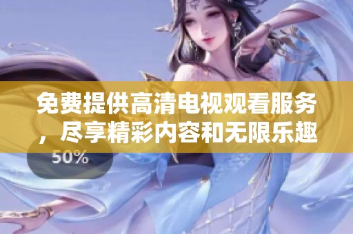 免費(fèi)提供高清電視觀看服務(wù)，盡享精彩內(nèi)容和無(wú)限樂(lè)趣