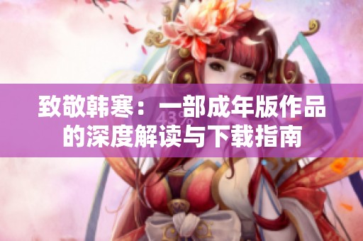 致敬韓寒：一部成年版作品的深度解讀與下載指南