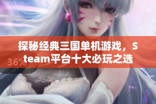 探秘經(jīng)典三國單機(jī)游戲，Steam平臺(tái)十大必玩之選