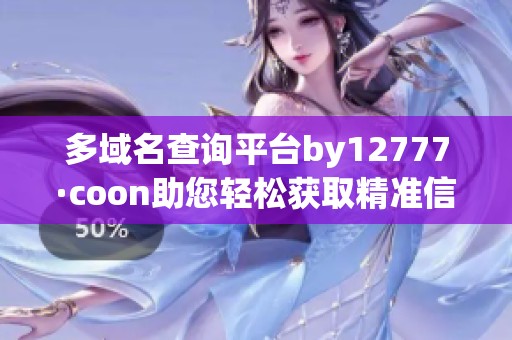 多域名查詢平臺(tái)by12777·coon助您輕松獲取精準(zhǔn)信息