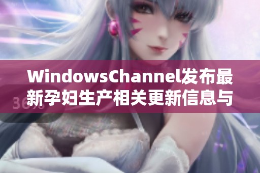 WindowsChannel發(fā)布最新孕婦生產相關更新信息與指導