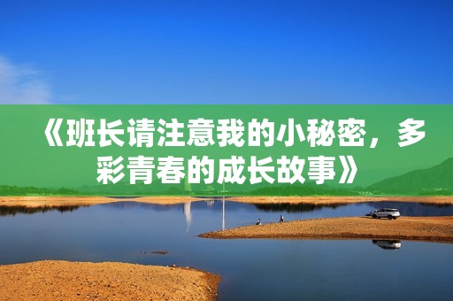 《班長請注意我的小秘密，多彩青春的成長故事》