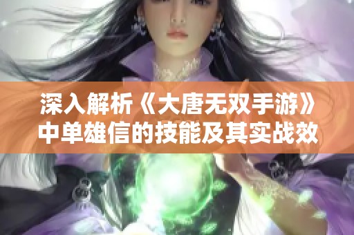 深入解析《大唐無雙手游》中單雄信的技能及其實戰(zhàn)效果