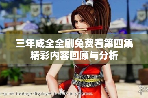 三年成全全劇免費(fèi)看第四集精彩內(nèi)容回顧與分析