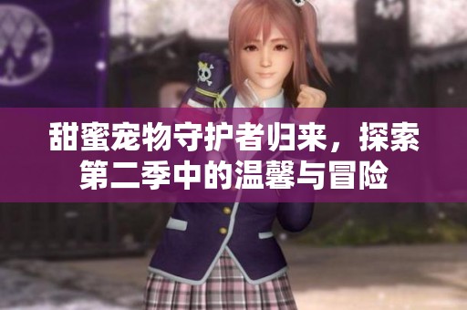 甜蜜寵物守護(hù)者歸來，探索第二季中的溫馨與冒險(xiǎn)