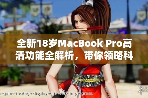 全新18歲MacBook Pro高清功能全解析，帶你領(lǐng)略科技魅力