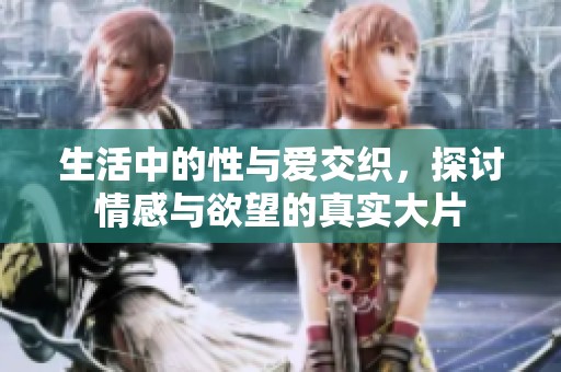 生活中的性與愛交織，探討情感與欲望的真實大片