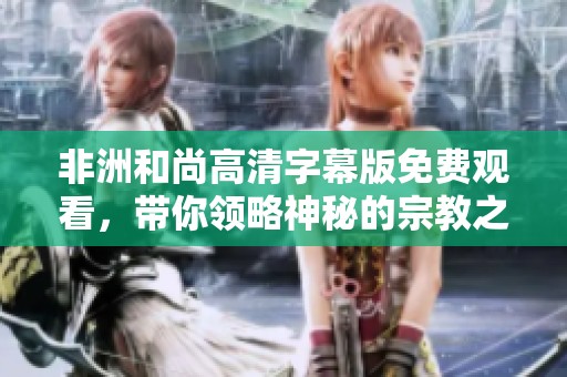 非洲和尚高清字幕版免費(fèi)觀看，帶你領(lǐng)略神秘的宗教之旅