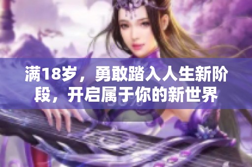 滿18歲，勇敢踏入人生新階段，開啟屬于你的新世界