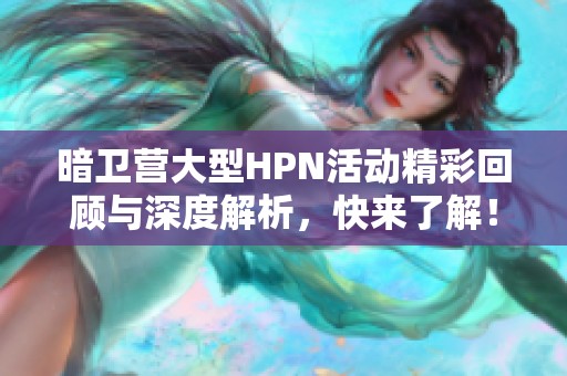 暗衛(wèi)營(yíng)大型HPN活動(dòng)精彩回顧與深度解析，快來了解！