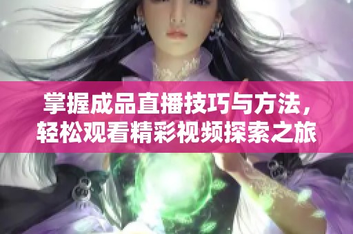 掌握成品直播技巧與方法，輕松觀看精彩視頻探索之旅