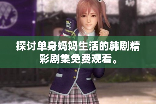 探討單身媽媽生活的韓劇精彩劇集免費(fèi)觀看。