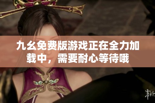 九幺免費版游戲正在全力加載中，需要耐心等待哦