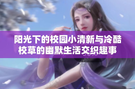 陽光下的校園小清新與冷酷校草的幽默生活交織趣事