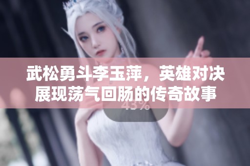 武松勇斗李玉萍，英雄對(duì)決展現(xiàn)蕩氣回腸的傳奇故事