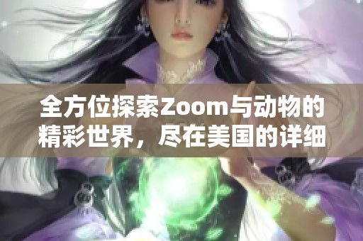 全方位探索Zoom與動物的精彩世界，盡在美國的詳細大全