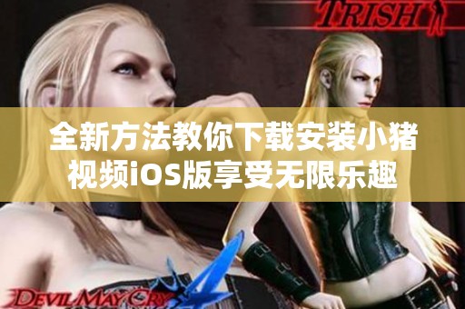 全新方法教你下載安裝小豬視頻iOS版享受無(wú)限樂(lè)趣