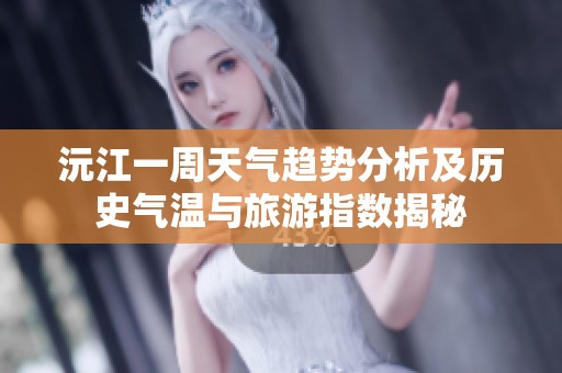 沅江一周天氣趨勢(shì)分析及歷史氣溫與旅游指數(shù)揭秘