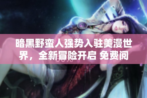 暗黑野蠻人強勢入駐美漫世界，全新冒險開啟 免費閱讀等你來體驗