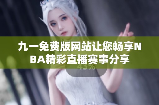 九一免費(fèi)版網(wǎng)站讓您暢享NBA精彩直播賽事分享