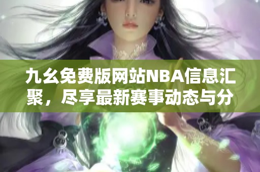 九幺免費(fèi)版網(wǎng)站NBA信息匯聚，盡享最新賽事動(dòng)態(tài)與分析