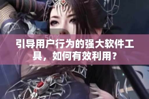 引導(dǎo)用戶行為的強(qiáng)大軟件工具，如何有效利用？