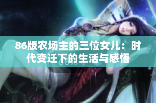 86版農(nóng)場主的三位女兒：時(shí)代變遷下的生活與感悟
