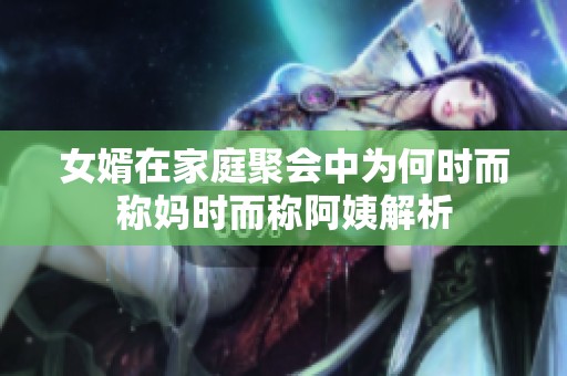 女婿在家庭聚會中為何時而稱媽時而稱阿姨解析